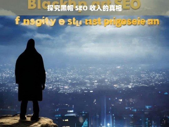 探究黑帽 SEO 收入的真相，黑帽 SEO 收入真相探究