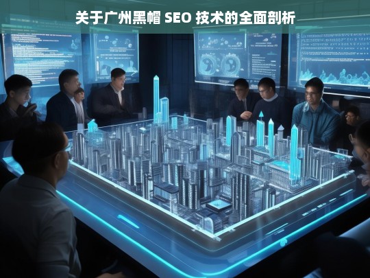 关于广州黑帽 SEO 技术的全面剖析，广州黑帽 SEO 技术剖析