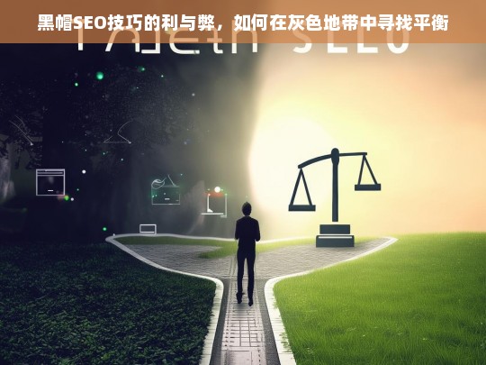 黑帽SEO的利与弊，在灰色地带中寻找平衡的艺术