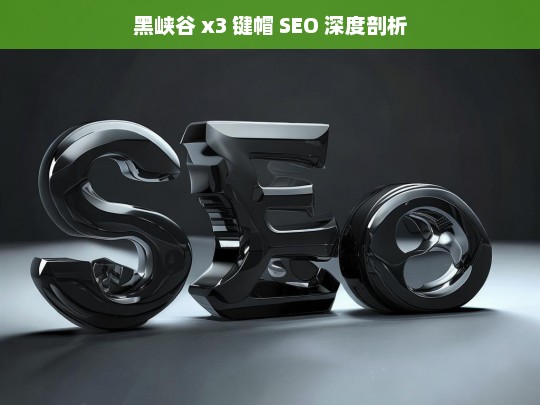 黑峡谷 x3 键帽 SEO 深度剖析，黑峡谷 x3 键帽 SEO 剖析