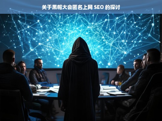 关于黑帽大会匿名上网 SEO 的探讨，黑帽大会匿名上网与 SEO 探讨