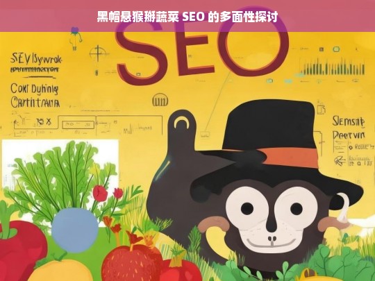 黑帽悬猴掰蔬菜 SEO 的多面性探讨，黑帽悬猴与 SEO 多面性之关联探讨