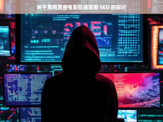 关于黑帽黑客电影在线观看 SEO 的探讨，黑帽黑客电影在线观看与 SEO 探讨