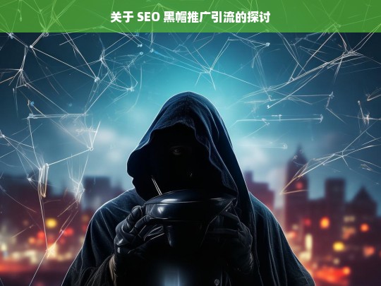 关于 SEO 黑帽推广引流的探讨，SEO 黑帽推广引流之探讨