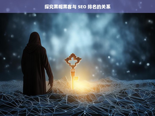 探究黑帽黑客与 SEO 排名的关系，黑帽黑客与 SEO 排名关系探究