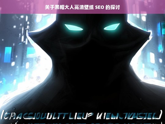 关于黑帽大人高清壁纸 SEO 的探讨，黑帽大人高清壁纸与 SEO 探讨