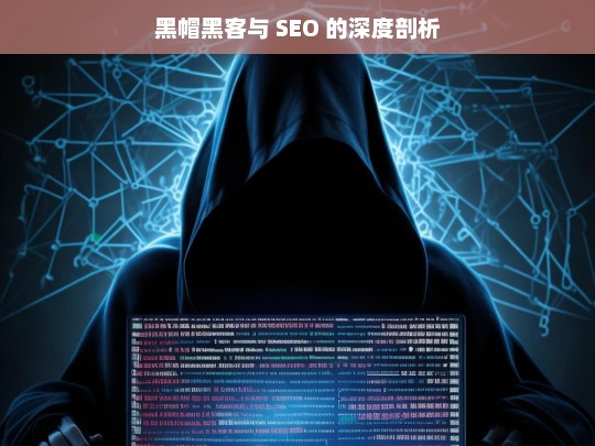 黑帽黑客与 SEO 的深度剖析，黑帽黑客与 SEO 的深度探究