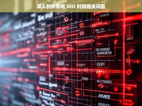 深入剖析黑帽 SEO 时间相关问题，黑帽 SEO 时间相关问题剖析