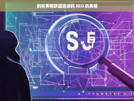 剖析黑帽联盟邀请码 SEO 的真相，黑帽联盟邀请码与 SEO 真相剖析