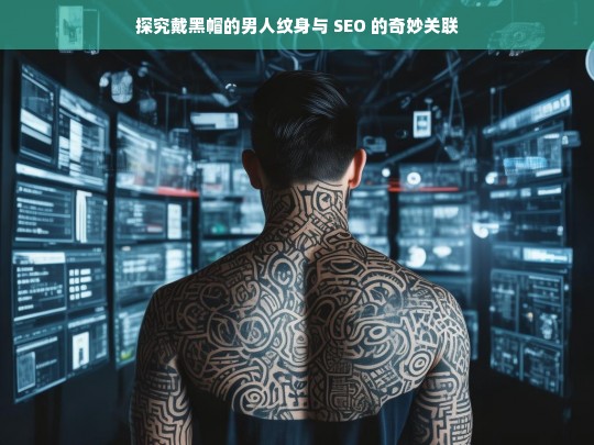 探究戴黑帽的男人纹身与 SEO 的奇妙关联，戴黑帽男人纹身与 SEO 的关联探究