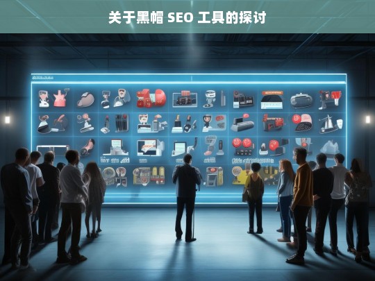 关于黑帽 SEO 工具的探讨，黑帽 SEO 工具探讨