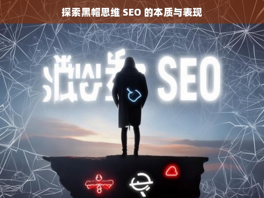 探索黑帽思维 SEO 的本质与表现，黑帽思维 SEO 的本质与表现探索