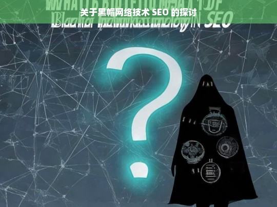 关于黑帽网络技术 SEO 的探讨，黑帽网络技术 SEO 探讨