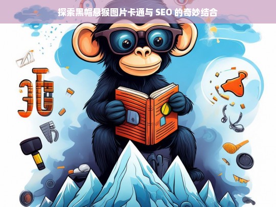 探索黑帽悬猴图片卡通与 SEO 的奇妙结合，黑帽悬猴图片卡通与 SEO 的奇妙结合探索