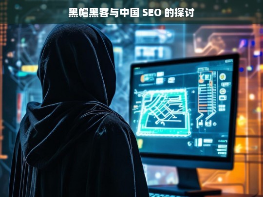 黑帽黑客与中国 SEO 的探讨，黑帽黑客与中国 SEO 关系之探讨