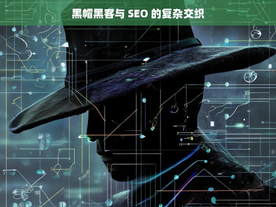 黑帽黑客与 SEO 的复杂交织，黑帽黑客与 SEO 的复杂关系