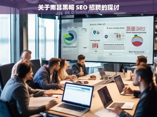 关于南昌黑帽 SEO 招聘的探讨，南昌黑帽 SEO 招聘之探讨