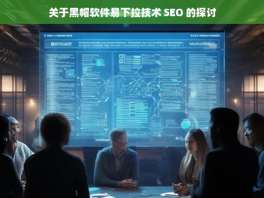 关于黑帽软件易下拉技术 SEO 的探讨，黑帽软件易下拉技术 SEO 探讨