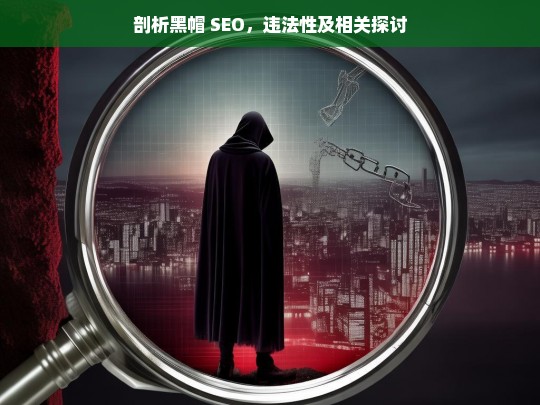 剖析黑帽 SEO，违法性及相关探讨，黑帽 SEO 的剖析、违法性与探讨