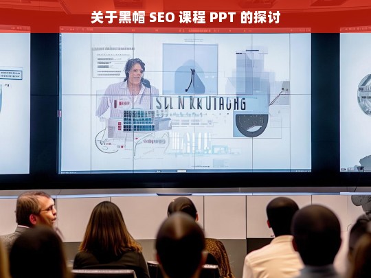 关于黑帽 SEO 课程 PPT 的探讨，黑帽 SEO 课程 PPT 探讨