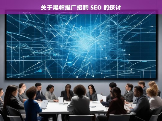 关于黑帽推广招聘 SEO 的探讨，黑帽推广招聘 SEO 之探讨