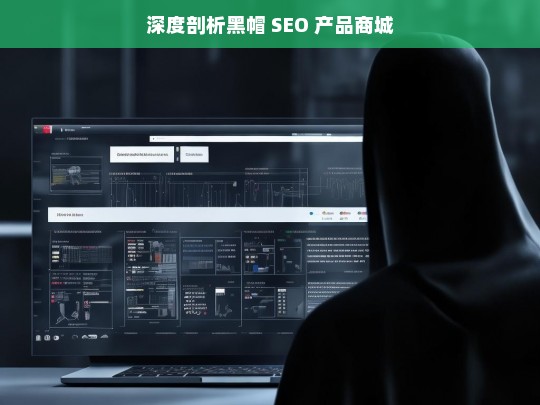 深度剖析黑帽 SEO 产品商城，黑帽 SEO 产品商城深度剖析