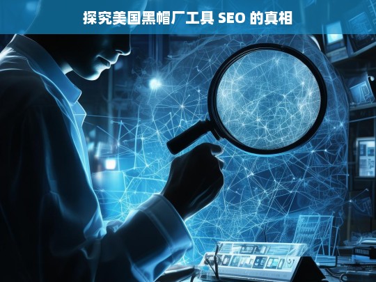 探究美国黑帽厂工具 SEO 的真相，美国黑帽厂工具 SEO 真相探究