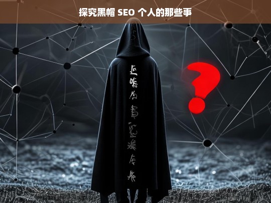 探究黑帽 SEO 个人的那些事，黑帽 SEO 个人探秘