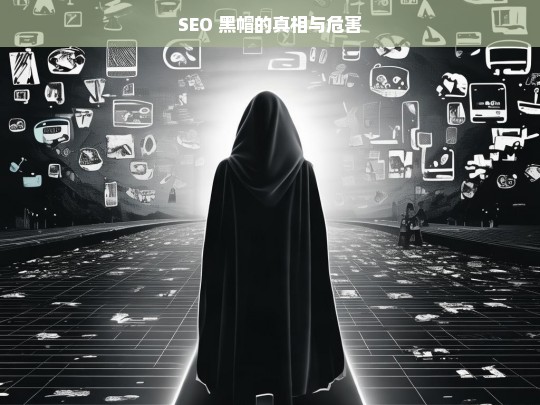 SEO 黑帽的真相与危害，SEO 黑帽，真相及其危害剖析