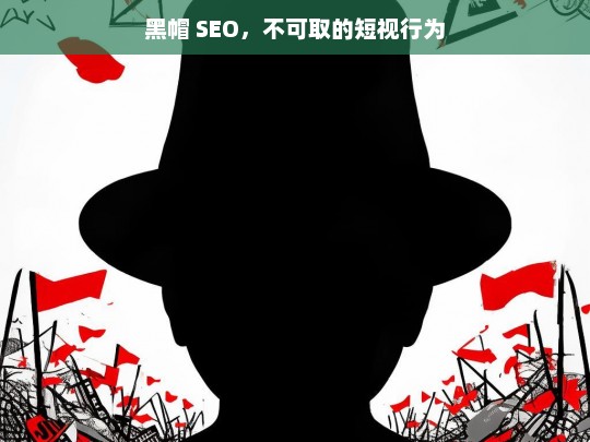 黑帽 SEO，不可取的短视行为，黑帽 SEO，短视且不可取