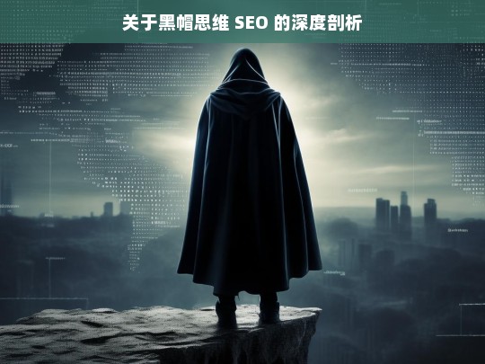 关于黑帽思维 SEO 的深度剖析，黑帽思维 SEO 深度剖析