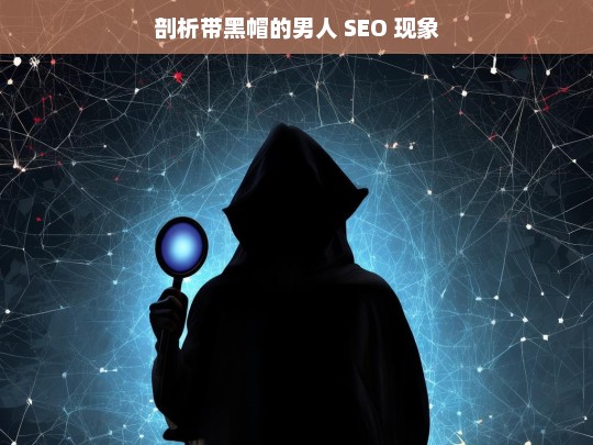 剖析带黑帽的男人 SEO 现象，带黑帽的男人与 SEO 现象剖析