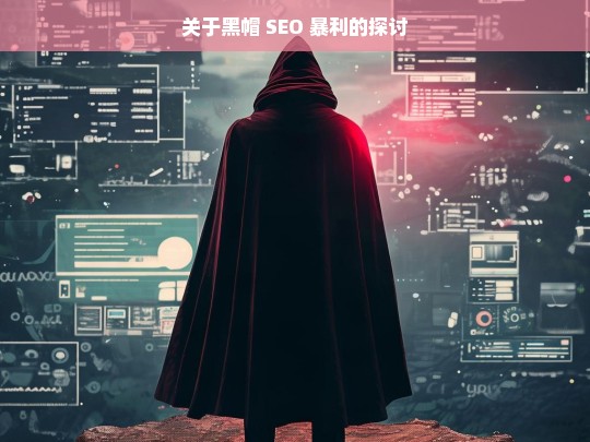 关于黑帽 SEO 暴利的探讨，黑帽 SEO 暴利之探讨