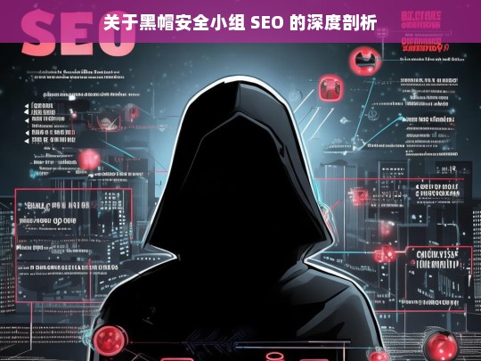 关于黑帽安全小组 SEO 的深度剖析，黑帽安全小组 SEO 深度剖析