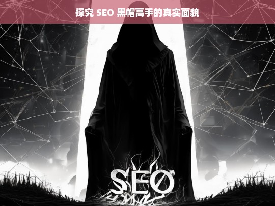 探究 SEO 黑帽高手的真实面貌，揭秘 SEO 黑帽高手