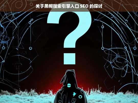 关于黑帽搜索引擎入口 SEO 的探讨，黑帽搜索引擎入口 SEO 探讨