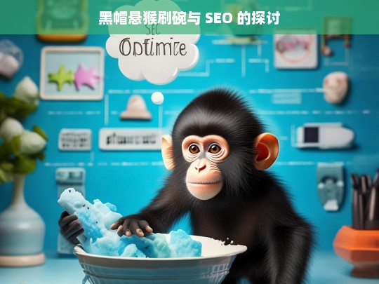 黑帽悬猴刷碗与 SEO 的探讨，黑帽悬猴刷碗与 SEO 关系之探讨