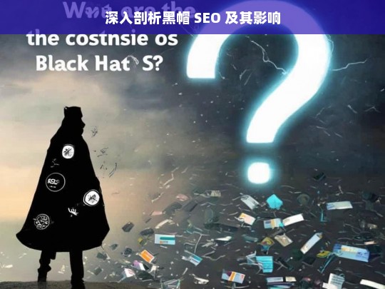 深入剖析黑帽 SEO 及其影响，黑帽 SEO，深入剖析与影响探究