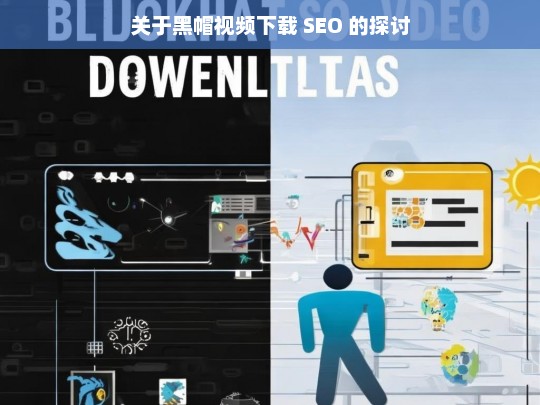 关于黑帽视频下载 SEO 的探讨，黑帽视频下载 SEO 探讨