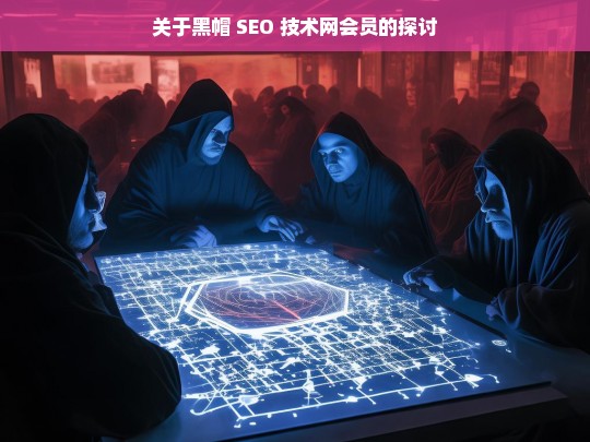 关于黑帽 SEO 技术网会员的探讨，黑帽 SEO 技术网会员探讨