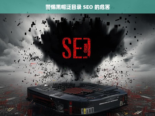 警惕黑帽泛目录 SEO 的危害，警惕黑帽泛目录 SEO 危害不容小觑