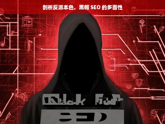 剖析反派本色，黑帽 SEO 的多面性，黑帽 SEO 的反派本色与多面性剖析