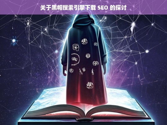 关于黑帽搜索引擎下载 SEO 的探讨，黑帽搜索引擎下载 SEO 探讨