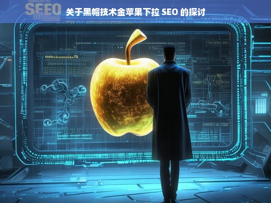 关于黑帽技术金苹果下拉 SEO 的探讨，黑帽技术金苹果下拉 SEO 探讨