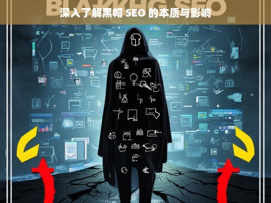 深入了解黑帽 SEO 的本质与影响，黑帽 SEO 的本质与影响探究