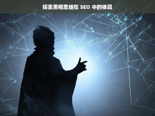 探索黑帽思维在 SEO 中的体现，黑帽思维在 SEO 中的体现探索