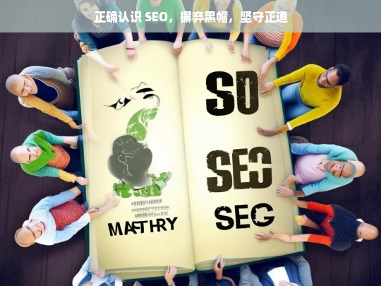 正确认识 SEO，摒弃黑帽，坚守正道，正确认识 SEO，摒弃黑帽，走正道