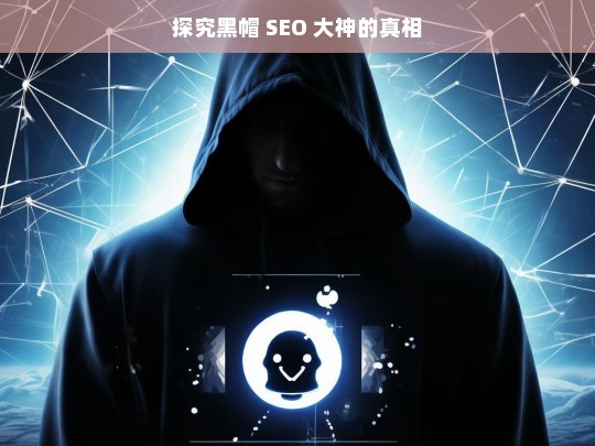 探究黑帽 SEO 大神的真相，揭秘黑帽 SEO 大神背后的真相