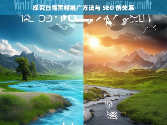 探究白帽黑帽推广方法与 SEO 的关系，白帽黑帽推广方法与 SEO 关系探究