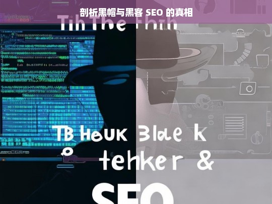 剖析黑帽与黑客 SEO 的真相，黑帽与黑客 SEO 的真相剖析